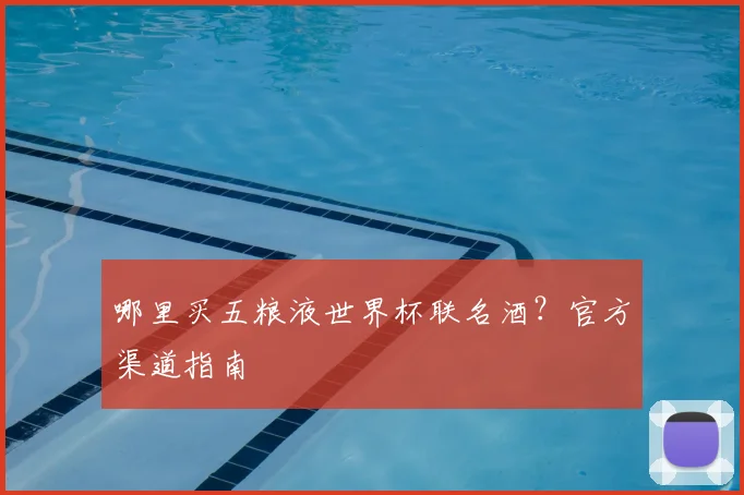 哪里买五粮液世界杯联名酒?官方渠道指南