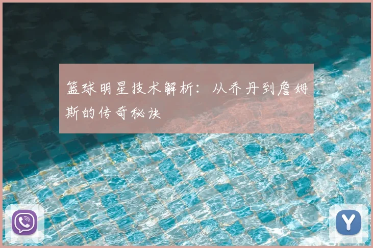 篮球明星技术解析：从乔丹到詹姆斯的传奇秘诀