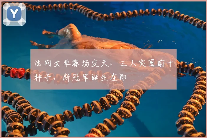 法网女单赛场变天,三人突围前十种子,新冠军诞生在即