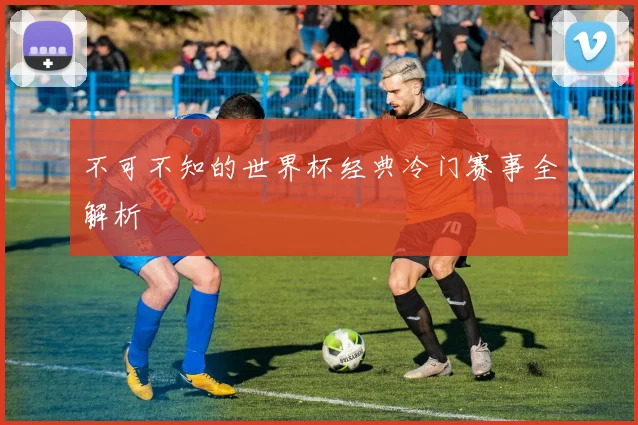 不可不知的世界杯经典冷门赛事全解析