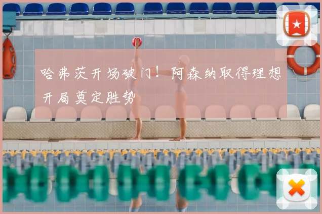 哈弗茨开场破门！阿森纳取得理想开局奠定胜势