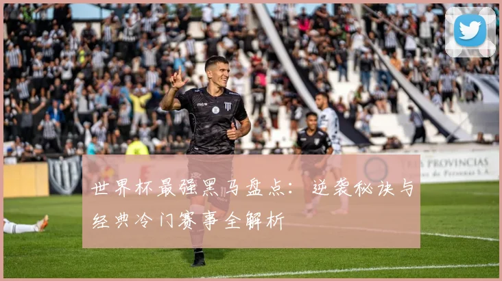 世界杯最强黑马盘点:逆袭秘诀与经典冷门赛事全解析