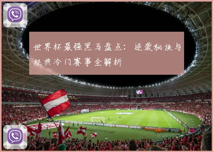 世界杯最强黑马盘点:逆袭秘诀与经典冷门赛事全解析